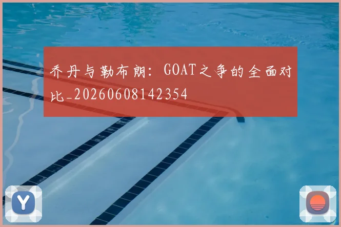 乔丹与勒布朗：GOAT之争的全面对比_20260608142354
