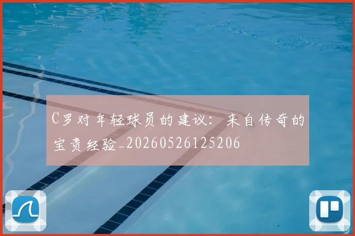 C罗对年轻球员的建议:来自传奇的宝贵经验_20260526125206