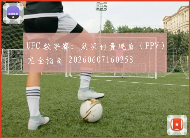 UFC 数字赛:购买付费观看(PPV)完全指南_20260607160258