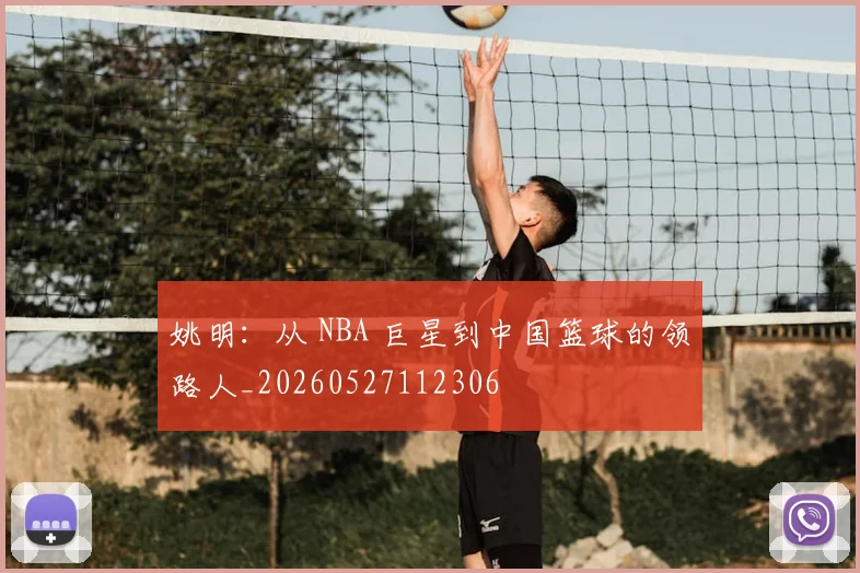 姚明：从 NBA 巨星到中国篮球的领路人_20260527112306