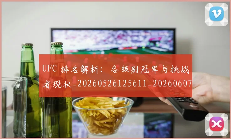 UFC 排名解析:各级别冠军与挑战者现状_20260526125611_20260607160256