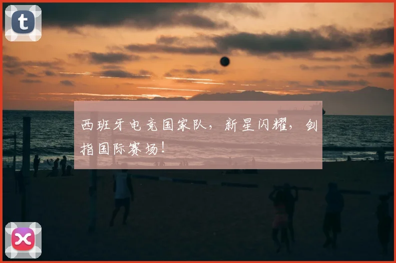 西班牙电竞国家队，新星闪耀，剑指国际赛场！