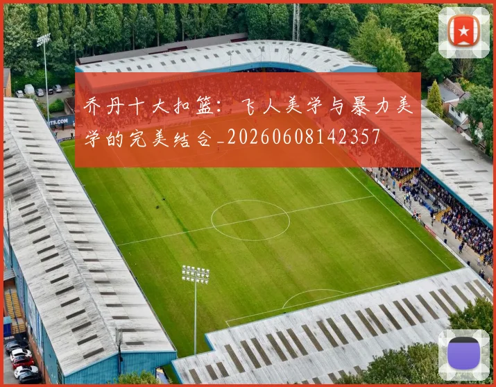 乔丹十大扣篮:飞人美学与暴力美学的完美结合_20260608142357