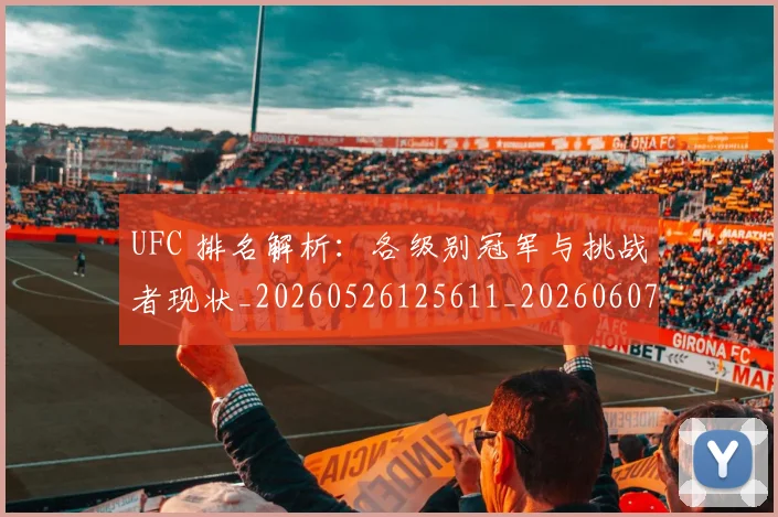 UFC 排名解析:各级别冠军与挑战者现状_20260526125611_20260607160256