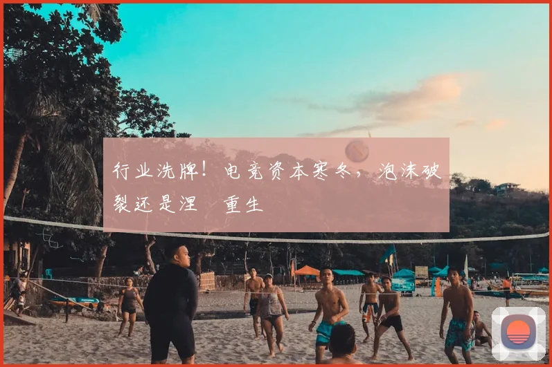 行业洗牌！电竞资本寒冬，泡沫破裂还是涅槃重生
