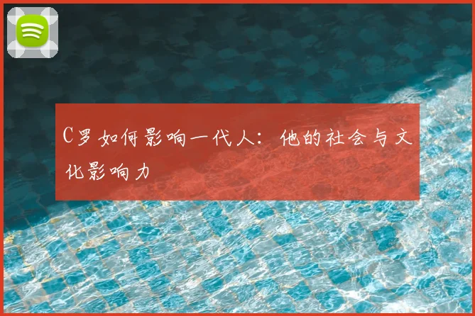 C罗如何影响一代人:他的社会与文化影响力