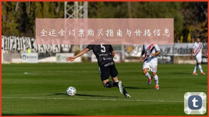 全运会门票购买指南与价格信息