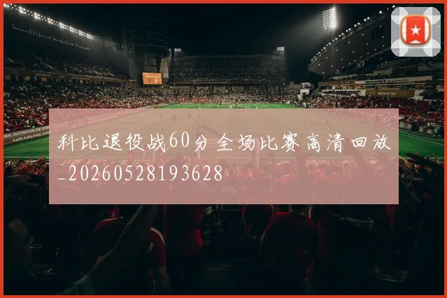 科比退役战60分全场比赛高清回放_20260528193628
