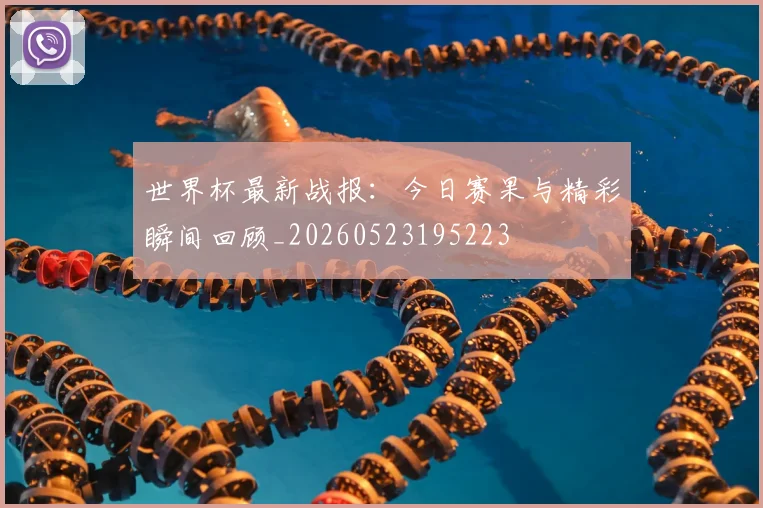 世界杯最新战报：今日赛果与精彩瞬间回顾_20260523195223
