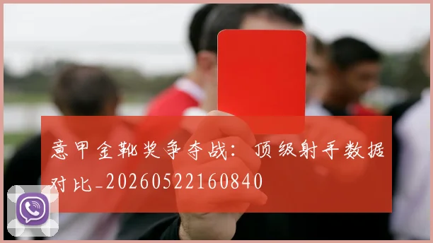 意甲金靴奖争夺战：顶级射手数据对比_20260522160840