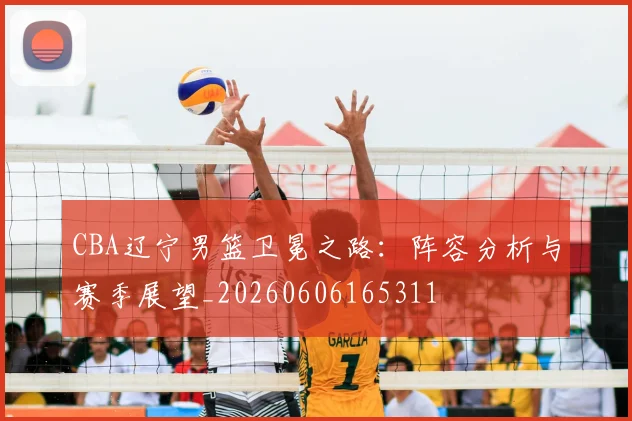 CBA辽宁男篮卫冕之路:阵容分析与赛季展望_20260606165311