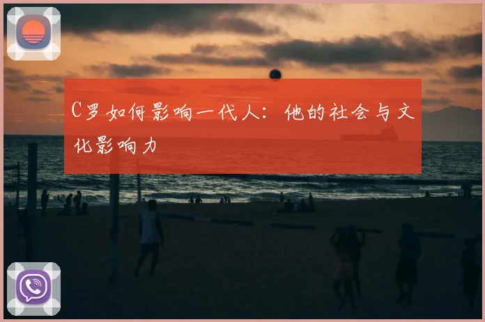 C罗如何影响一代人：他的社会与文化影响力