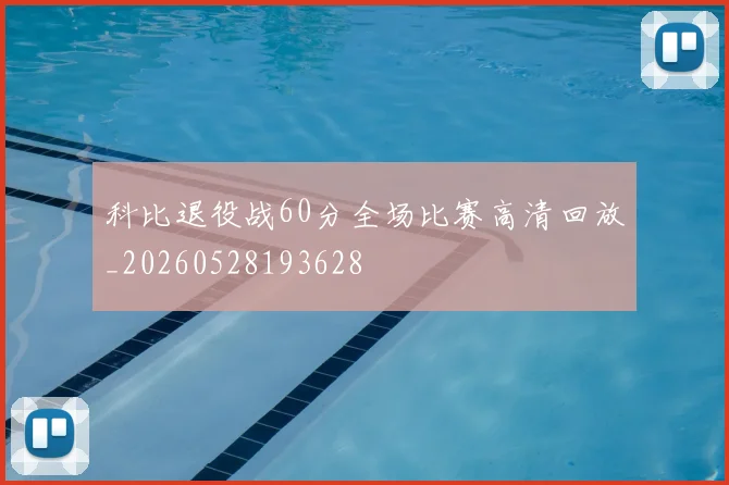 科比退役战60分全场比赛高清回放_20260528193628